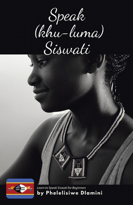 Speak (Khu-luma) Siswati: Learn to Speak Siswati for Beginners - Phelelisiwe Dlamini