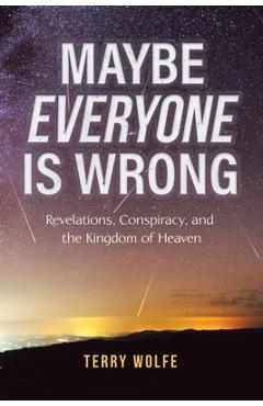 Poza produsului Maybe Everyone Is Wrong: Revelations, Conspiracy, and the Kingdom of Heaven - Terry Wolfe