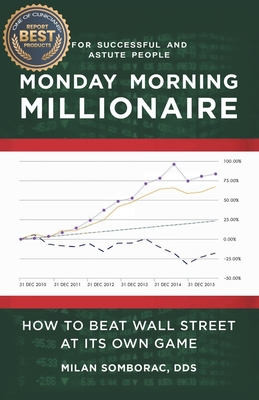 Monday Morning Millionaire: How to Beat Wall Street at Its Own Game - Milan Somborac