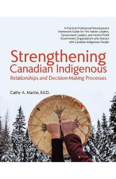 Coperta cărții 'Strengthening Canadian Indigenous: Relationships and Decision-Making Processes - Ed D. Cathy A. Martin'