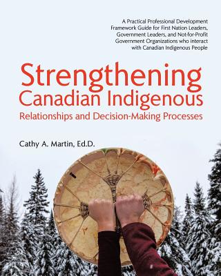 Coperta cărții 'Strengthening Canadian Indigenous: Relationships and Decision-Making Processes - Ed D. Cathy A. Martin'