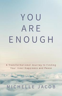 You Are Enough: A Transformational Journey to Finding Your Inner Happiness and Peace - Michelle Jacob