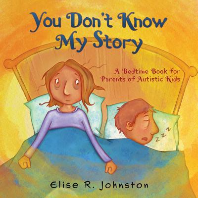 You Don't Know My Story: A Bedtime Book for Parents of Autistic Kids - Elise R. Johnston