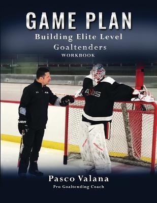 Game Plan: Building Elite Level Goaltenders Workbook - Pasco Valana