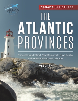 Canada In Pictures: The Atlantic Provinces - Volume 1 - Prince Edward Island, New Brunswick, Nova Scotia, and Newfoundland and Labrador - Tripping Out