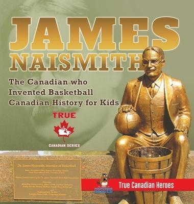 James Naismith - The Canadian who Invented Basketball Canadian History for Kids True Canadian Heroes - True Canadian Heroes Edition - Professor Beaver