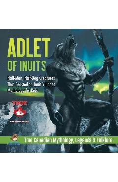 Coperta cărții 'Adlet of Inuits - Half-Man, Half-Dog Creatures That Feasted on Inuit Villages Mythology for Kids True Canadian'