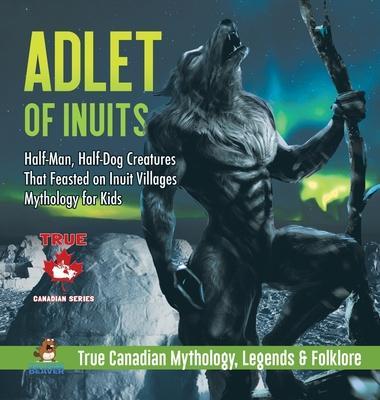 Adlet of Inuits - Half-Man, Half-Dog Creatures That Feasted on Inuit Villages Mythology for Kids True Canadian Mythology, Legends & Folklore - Professor Beaver