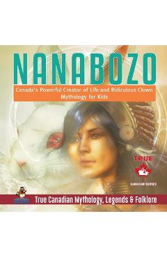 Coperta cărții 'Nanabozo - Canada's Powerful Creator of Life and Ridiculous Clown Mythology for Kids True Canadian Mythology, Legends &'
