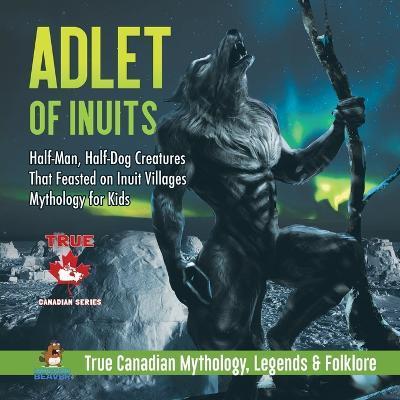 Adlet of Inuits - Half-Man, Half-Dog Creatures That Feasted on Inuit Villages Mythology for Kids True Canadian Mythology, Legends & Folklore - Professor Beaver