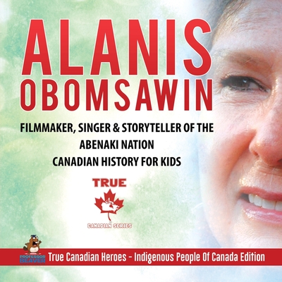 Coperta cărții 'Alanis Obomsawin - Filmmaker, Singer & Storyteller of the Abenaki Nation Canadian History for Kids True Canadian Heroes'