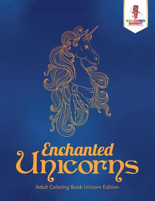 Enchanted Unicorns: Adult Coloring Book Unicorn Edition - Coloring Bandit
