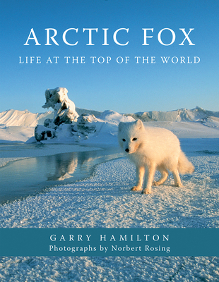 Arctic Fox: Life at the Top of the World - Garry Hamilton