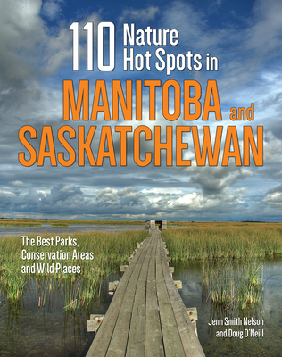 110 Nature Hot Spots in Manitoba and Saskatchewan: The Best Parks, Conservation Areas and Wild Places - Jenn Smith Nelson