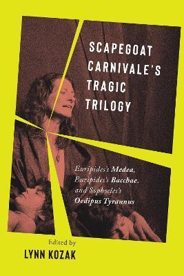 Scapegoat Carnivale's Tragic Trilogy: Euripides's Medea, Euripides's Bacchae, and Sophocles's Oedipus Tyrannus - Lynn Kozak