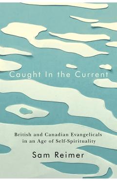 Poza produsului Caught in the Current: British and Canadian Evangelicals in an Age of Self-Spirituality - Sam Reimer