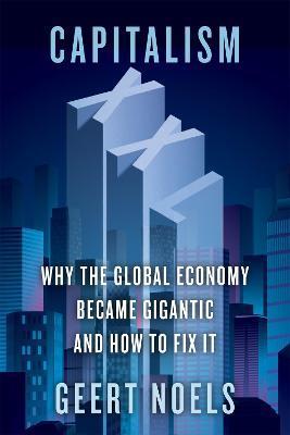 Capitalism XXL: Why the Global Economy Became Gigantic and How to Fix It - Geert Noels