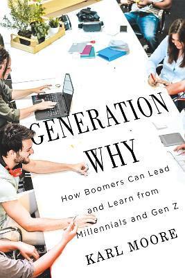 Generation Why: How Boomers Can Lead and Learn from Millennials and Gen Z - Karl Moore