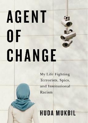 Agent of Change: My Life Fighting Terrorists, Spies, and Institutional Racism - Huda Mukbil