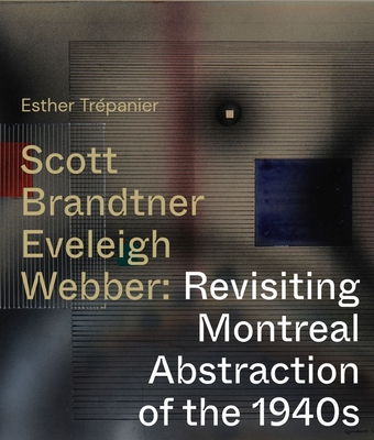 Scott, Brandtner, Eveleigh, Webber: Revisiting Montreal Abstraction of the 1940s - Esther Trepanier