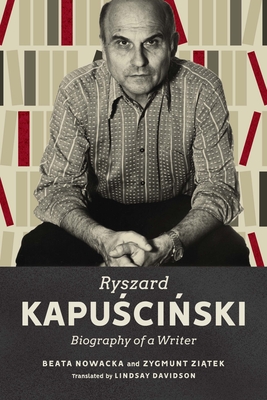 Ryszard Kapuscinski: Biography of a Writer - Beata Nowacka