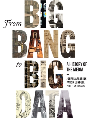 From Big Bang to Big Data: A History of the Media - Johan Jarlbrink
