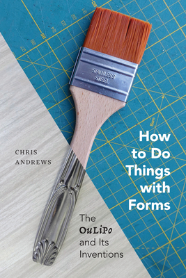 How to Do Things with Forms: The Oulipo and Its Inventions - Chris Andrews