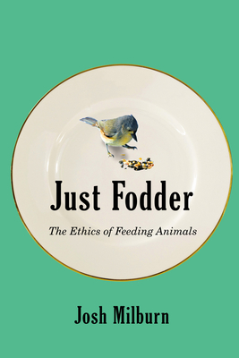 Just Fodder: The Ethics of Feeding Animals - Josh Milburn