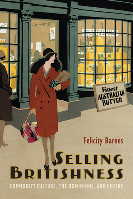 Selling Britishness: Commodity Culture, the Dominions, and Empire - Felicity Barnes