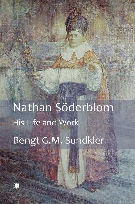 Nathan Soderblom: His Life and Work - Bengt G. M. Sundkler