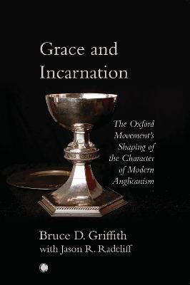 Grace and Incarnation: The Oxford Movement's Shaping of the Character of Modern Anglicanism - Bruce D. Griffith