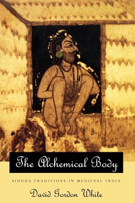 The Alchemical Body: Siddha Traditions in Medieval India - David Gordon White
