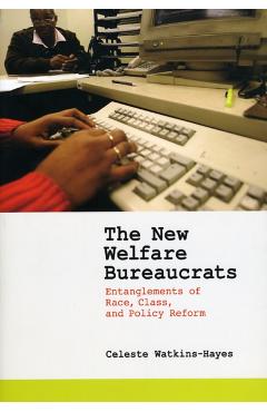 Poza produsului The New Welfare Bureaucrats: Entanglements of Race, Class, and Policy Reform - Celeste Watkins-hayes
