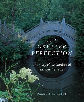 The Greater Perfection: The Story of the Gardens at Les Quatre Vents - Francis H. Cabot