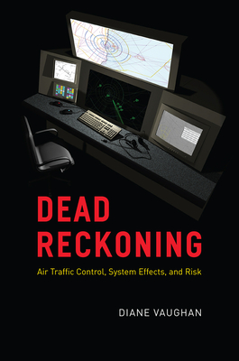 Dead Reckoning: Air Traffic Control, System Effects, and Risk - Diane Vaughan