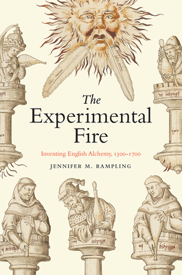 The Experimental Fire: Inventing English Alchemy, 1300-1700 - Jennifer M. Rampling