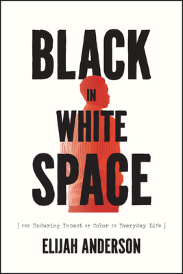 Black in White Space: The Enduring Impact of Color in Everyday Life - Elijah Anderson
