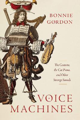Voice Machines: The Castrato, the Cat Piano, and Other Strange Sounds - Bonnie Gordon