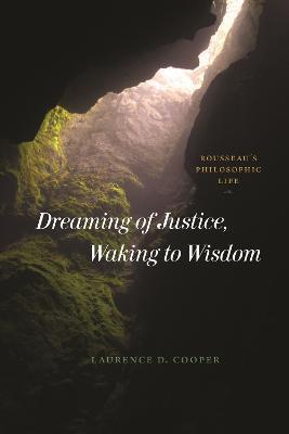 Dreaming of Justice, Waking to Wisdom: Rousseau's Philosophic Life - Laurence D. Cooper