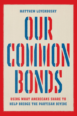 Our Common Bonds: Using What Americans Share to Help Bridge the Partisan Divide - Matthew Levendusky