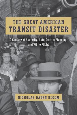 The Great American Transit Disaster: A Century of Austerity, Auto-Centric Planning, and White Flight - Nicholas Dagen Bloom