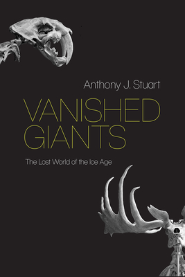 Vanished Giants: The Lost World of the Ice Age - Anthony J. Stuart