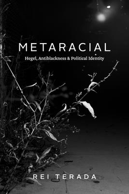 Metaracial: Hegel, Antiblackness, and Political Identity - Rei Terada