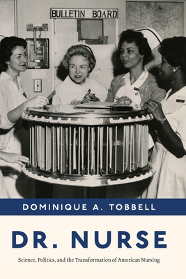 Dr. Nurse: Science, Politics, and the Transformation of American Nursing - Dominique A. Tobbell