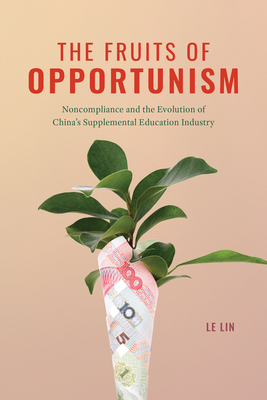 The Fruits of Opportunism: Noncompliance and the Evolution of China's Supplemental Education Industry - Le Lin