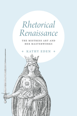 Rhetorical Renaissance: The Mistress Art and Her Masterworks - Kathy Eden