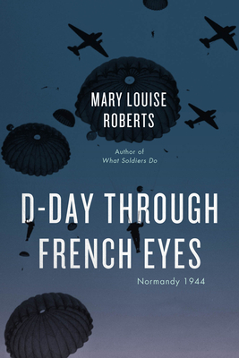 D-Day Through French Eyes: Normandy 1944 - Mary Louise Roberts