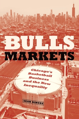 Bulls Markets: Chicago's Basketball Business and the New Inequality - Sean Dinces