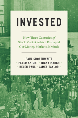 Invested: How Three Centuries of Stock Market Advice Reshaped Our Money, Markets, and Minds - Paul Crosthwaite