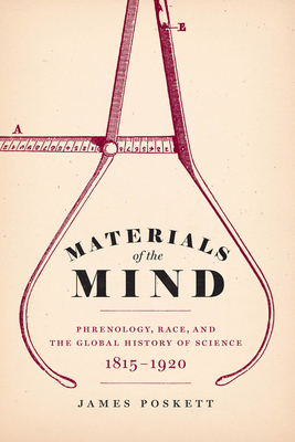 Materials of the Mind: Phrenology, Race, and the Global History of Science, 1815-1920 - James Poskett